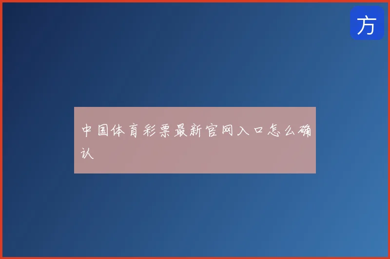 中国体育彩票最新官网入口怎么确认