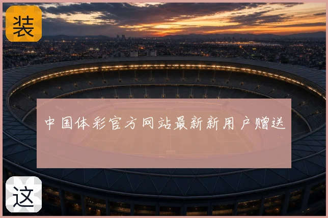 中国体彩官方网站最新新用户赠送