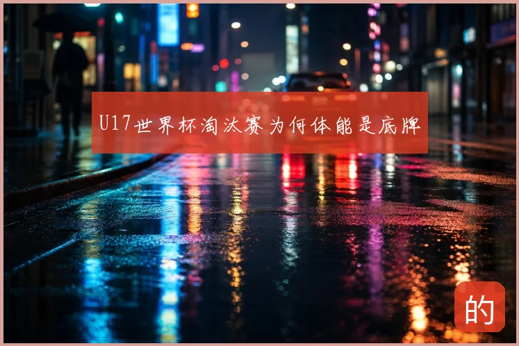 U17世界杯淘汰赛为何体能是底牌