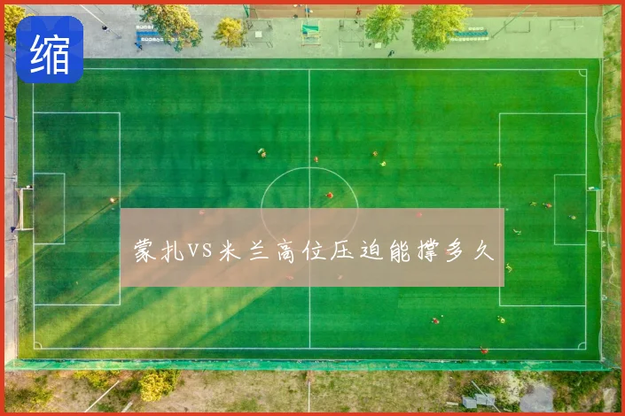 蒙扎vs米兰高位压迫能撑多久