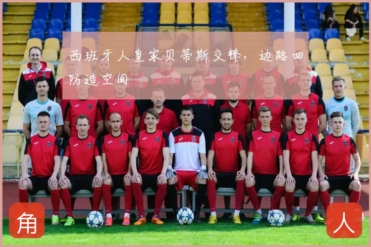西班牙人皇家贝蒂斯交锋，边路回防造空间