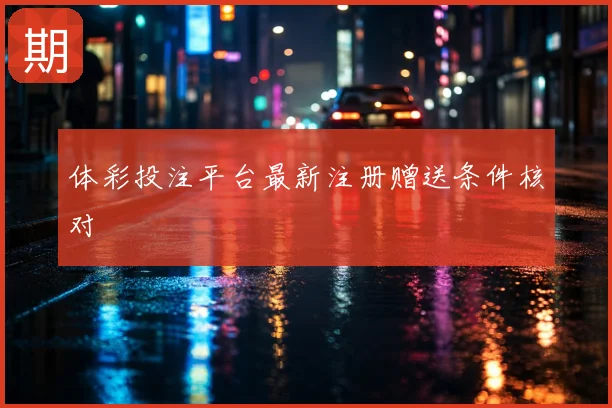 体彩投注平台最新注册赠送条件核对