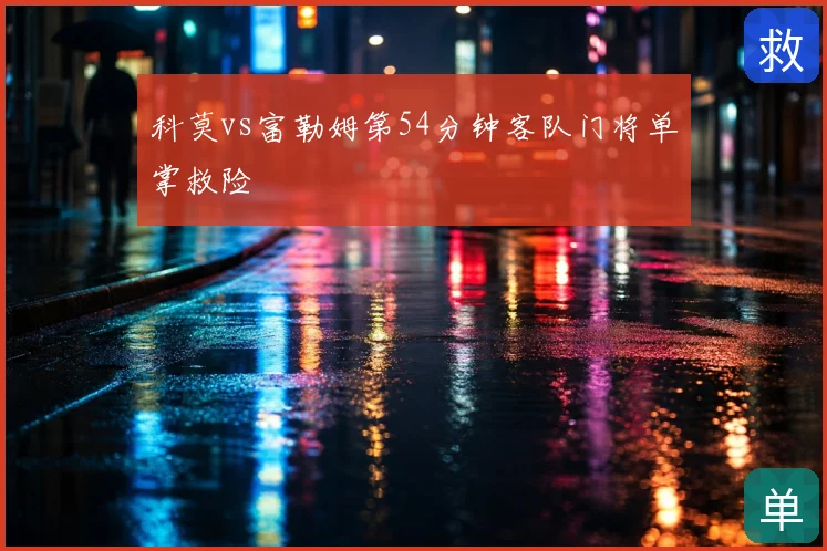 科莫vs富勒姆第54分钟客队门将单掌救险