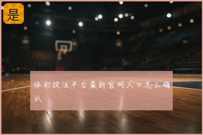 体彩投注平台最新官网入口怎么确认
