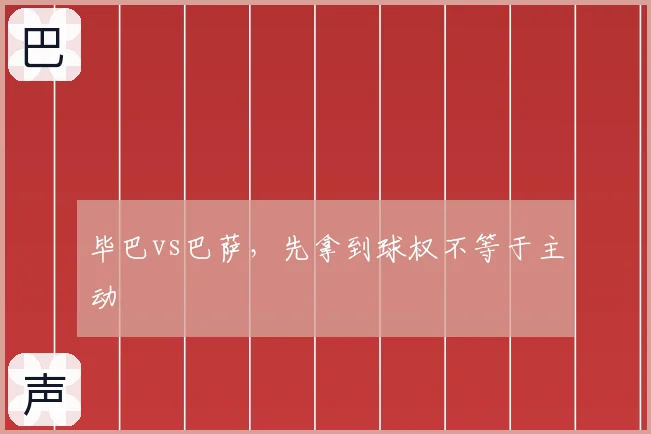 毕巴vs巴萨，先拿到球权不等于主动