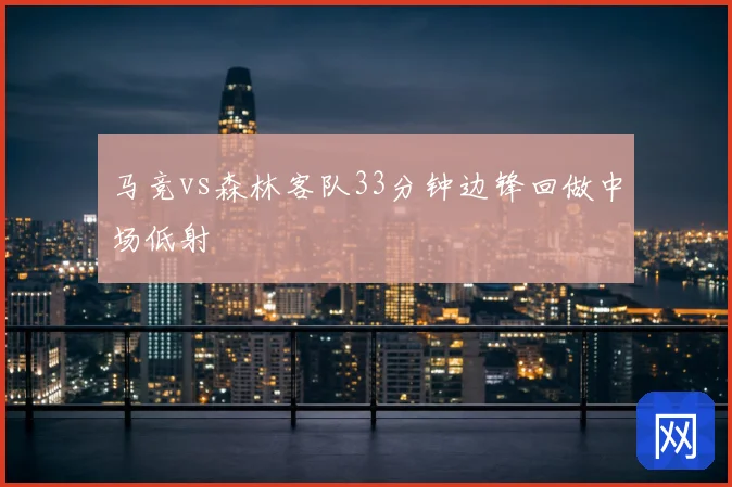 马竞vs森林客队33分钟边锋回做中场低射