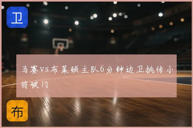 马赛vs布莱顿主队6分钟边卫挑传小将破门