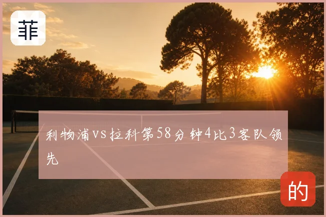 利物浦vs拉科第58分钟4比3客队领先