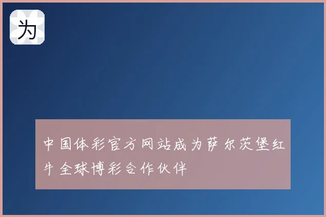 中国体彩官方网站成为萨尔茨堡红牛全球博彩合作伙伴