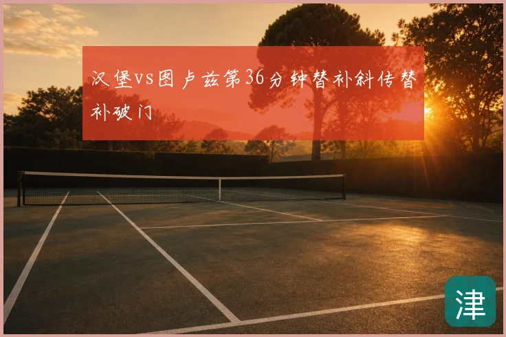 汉堡vs图卢兹第36分钟替补斜传替补破门