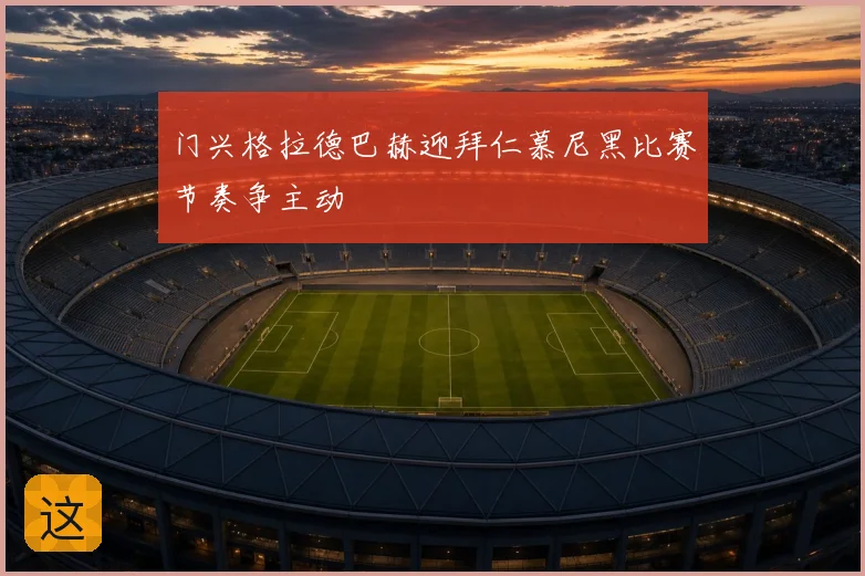 门兴格拉德巴赫迎拜仁慕尼黑比赛节奏争主动