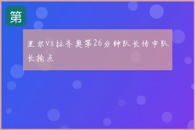 里尔vs拉齐奥第26分钟队长传中队长抢点